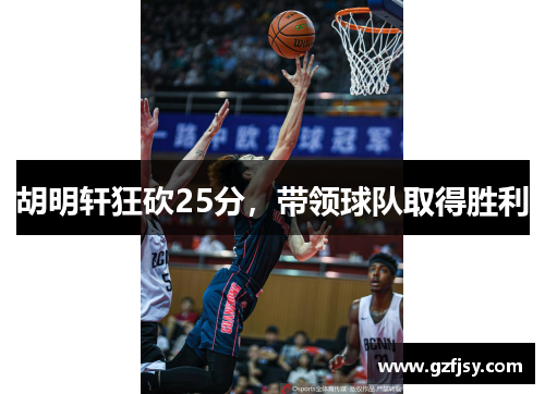 胡明轩狂砍25分，带领球队取得胜利